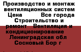 Производство и монтаж вентиляционных систем › Цена ­ 100 - Все города Строительство и ремонт » Вентиляция и кондиционирование   . Ленинградская обл.,Сосновый Бор г.